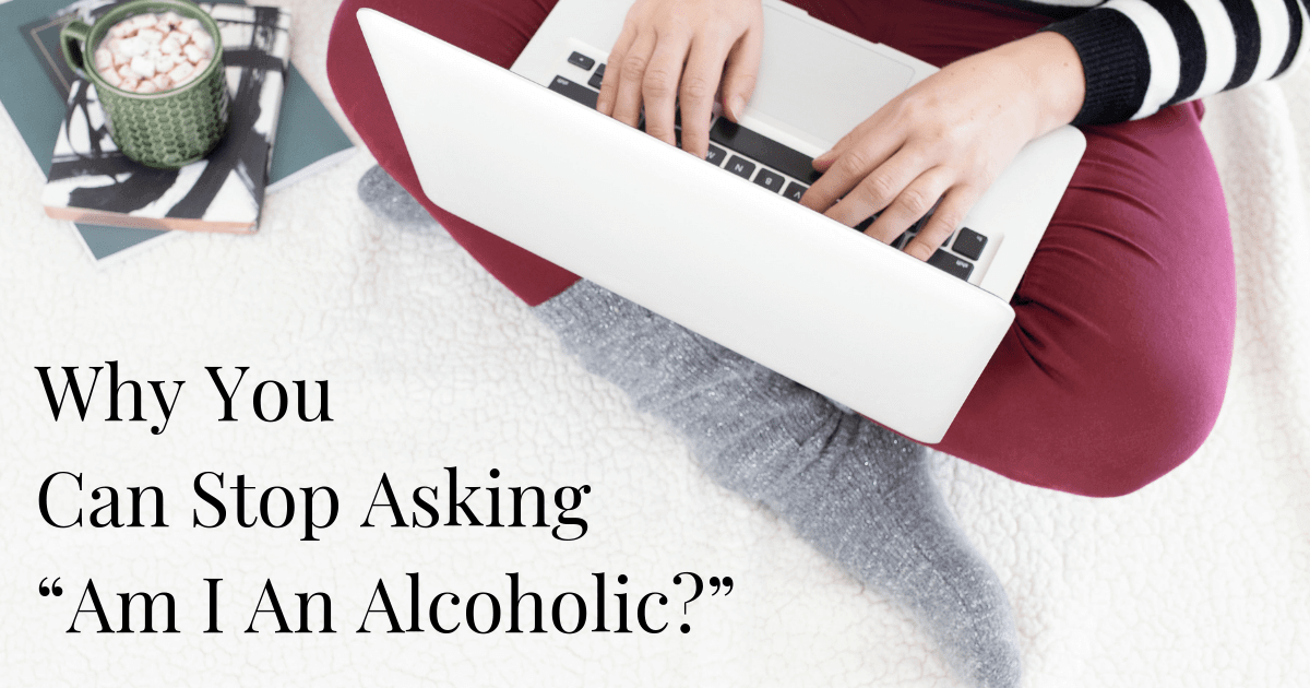 Why You Can Stop Asking, “Am I An Alcoholic?” The Sober School
