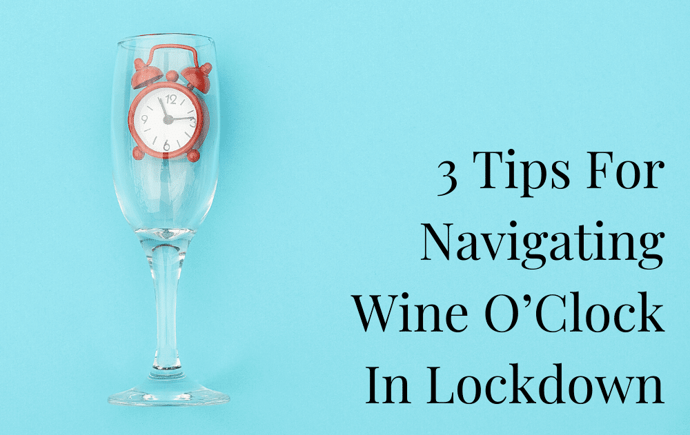 3 Tips For Navigating Wine O'Clock In Lockdown - The Sober School