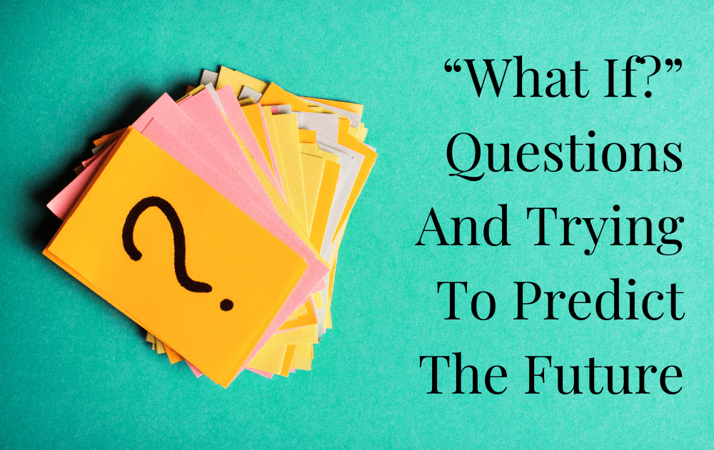 “What If” Questions And Trying To Predict The Future