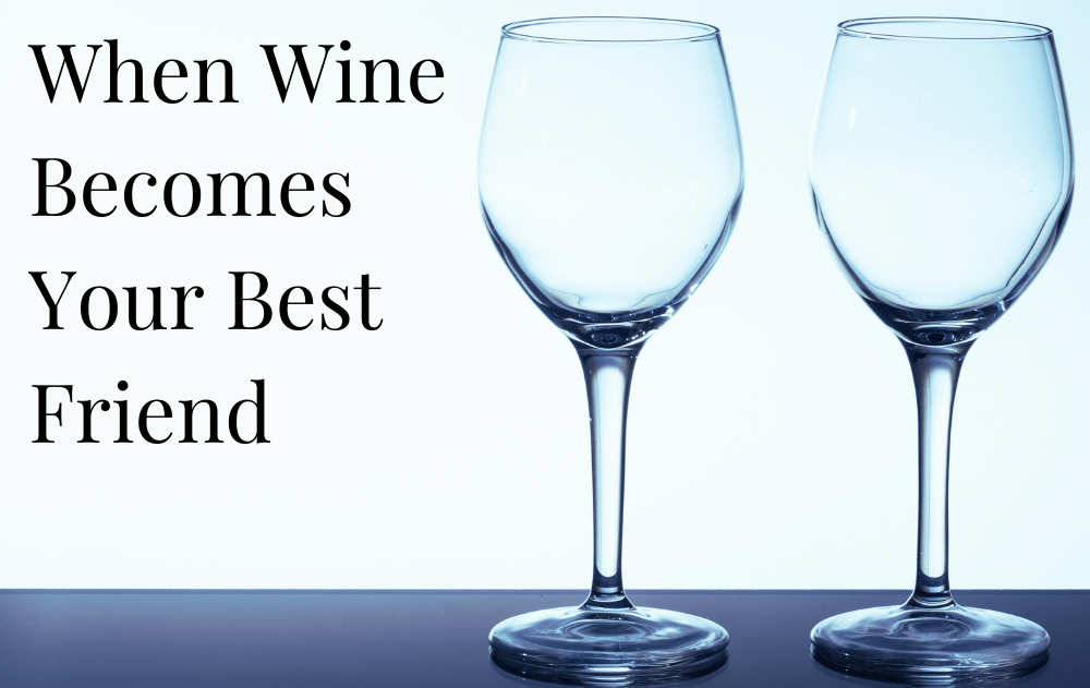 When Wine Becomes Your Best Friend